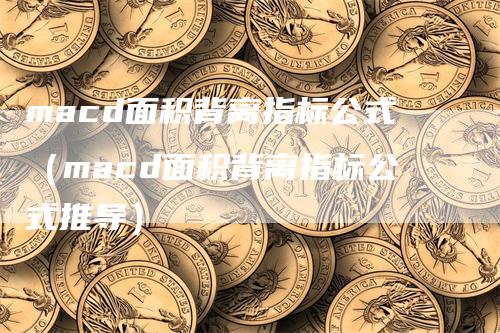 macd面积背离指标公式（macd面积背离指标公式推导）