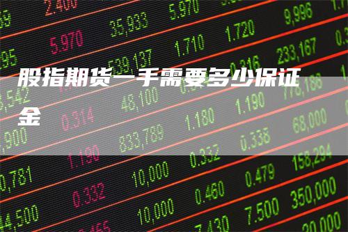 股指期货一手需要多少保证金