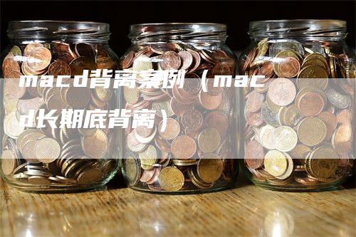 macd背离案例（macd长期底背离）