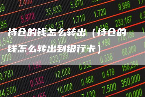 持仓的钱怎么转出（持仓的钱怎么转出到银行卡）