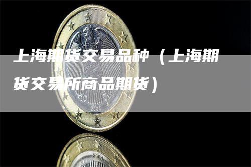 上海期货交易品种（上海期货交易所商品期货）