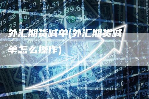 外汇期货喊单(外汇期货喊单怎么操作)