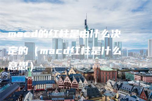 macd的红柱是由什么决定的（macd红柱是什么意思）