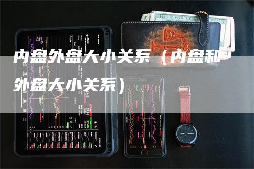内盘外盘大小关系（内盘和外盘大小关系）