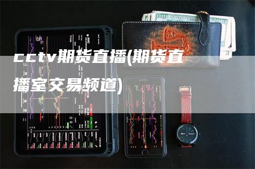 cctv期货直播(期货直播室交易频道)