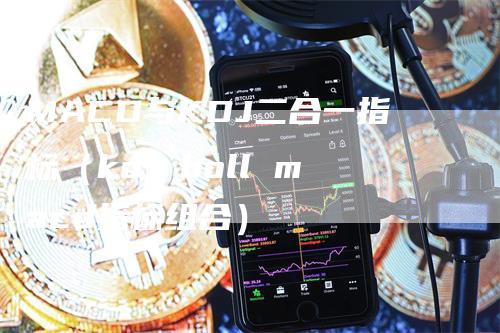 MACD与KDJ二合一指标（kdj boll macd指标组合）