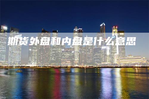 期货外盘和内盘是什么意思