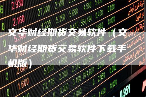 文华财经期货交易软件（文华财经期货交易软件下载手机版）