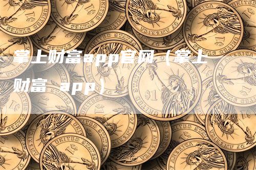 掌上财富app官网（掌上财富 app）