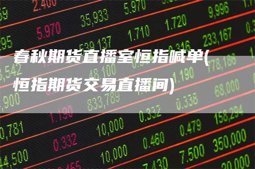 春秋期货直播室恒指喊单(恒指期货交易直播间)