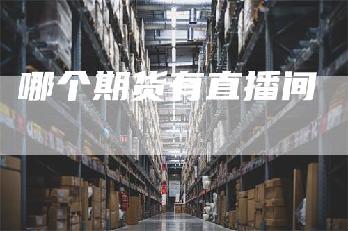 哪个期货有直播间