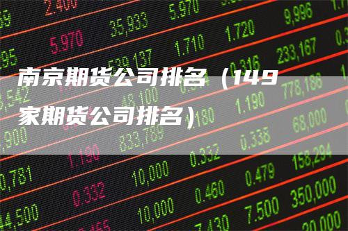 南京期货公司排名（149家期货公司排名）