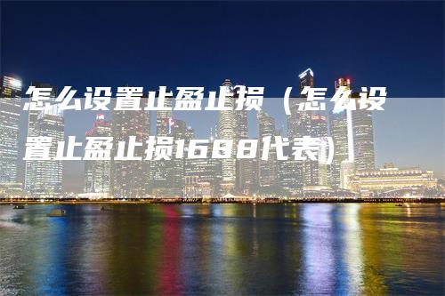 怎么设置止盈止损（怎么设置止盈止损1688代表）