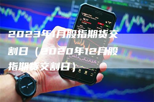 2023年1月股指期货交割日（2020年12月股指期货交割日）