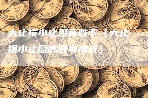 大止损小止盈高胜率（大止损小止盈高胜率模式）