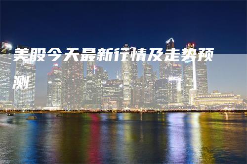美股今天最新行情及走势预测