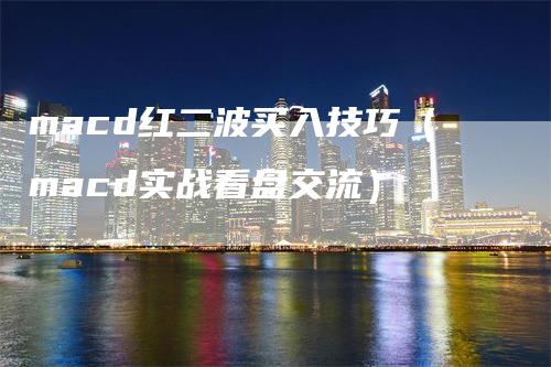macd红二波买入技巧（macd实战看盘交流）
