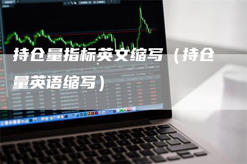 持仓量指标英文缩写（持仓量英语缩写）