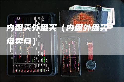 内盘卖外盘买（内盘外盘买盘卖盘）