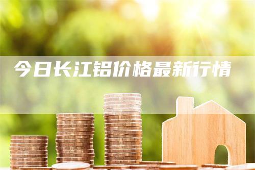 今日长江铝价格最新行情