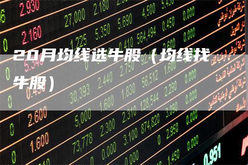 20月均线选牛股（均线找牛股）