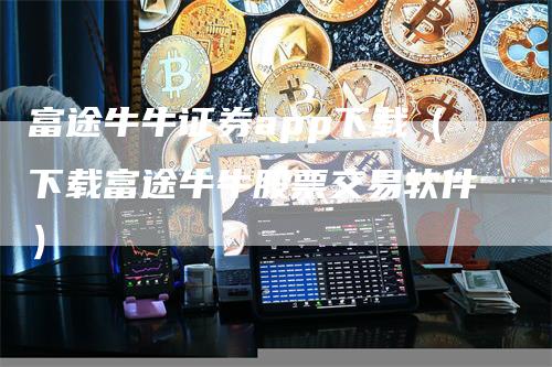 富途牛牛证券app下载（下载富途牛牛股票交易软件）