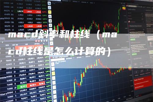 macd斜率和柱线（macd柱线是怎么计算的）