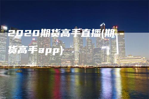 2020期货高手直播(期货高手app)