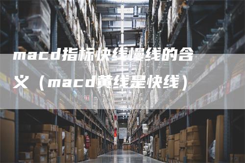 macd指标快线慢线的含义（macd黄线是快线）