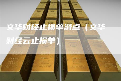 文华财经止损单滑点（文华财经云止损单）