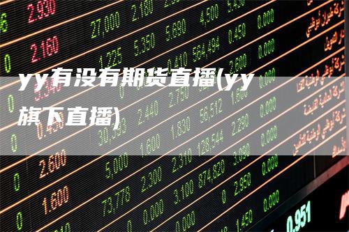 yy有没有期货直播(yy旗下直播)