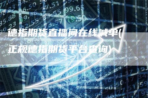 德指期货直播间在线喊单(正规德指期货平台查询)