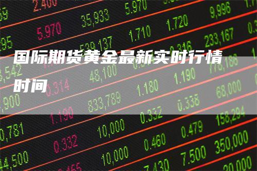 国际期货黄金最新实时行情时间