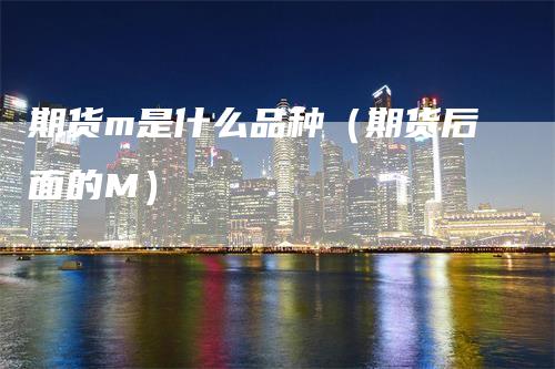 期货m是什么品种（期货后面的M）