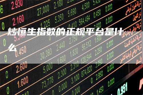 炒恒生指数的正规平台是什么