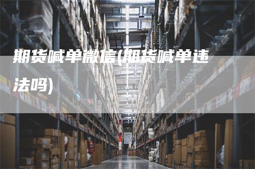 期货喊单微信(期货喊单违法吗)