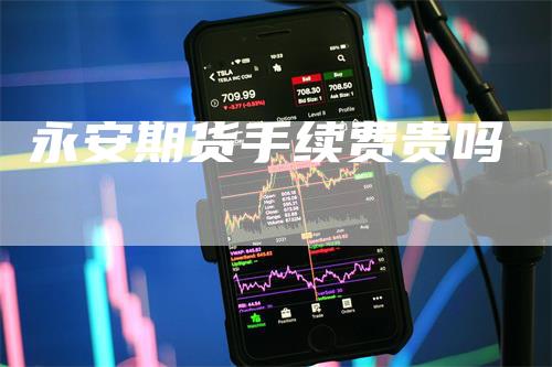 永安期货手续费贵吗