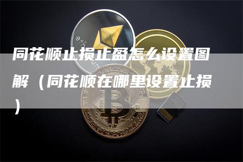 同花顺止损止盈怎么设置图解（同花顺在哪里设置止损）