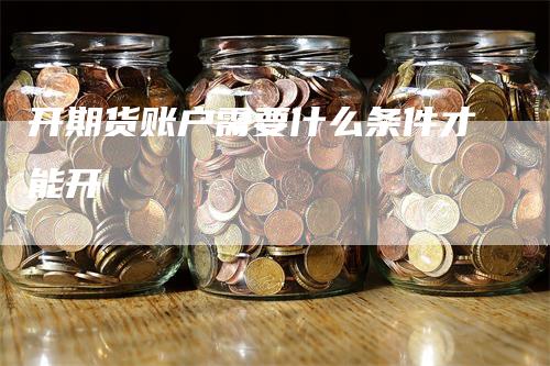 开期货账户需要什么条件才能开