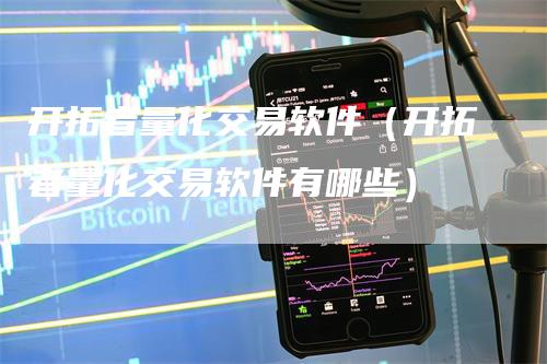 开拓者量化交易软件（开拓者量化交易软件有哪些）