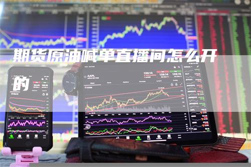 期货原油喊单直播间怎么开的
