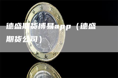 德盛期货博易app（德盛期货公司）