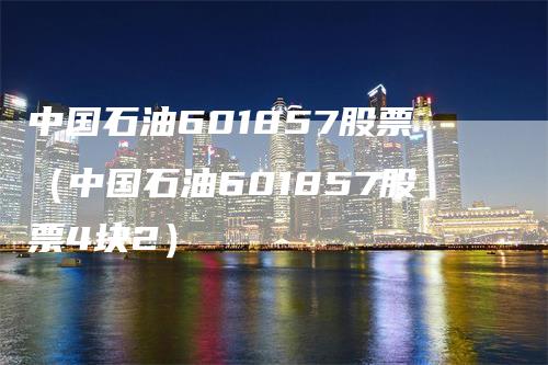 中国石油601857股票（中国石油601857股票4块2）