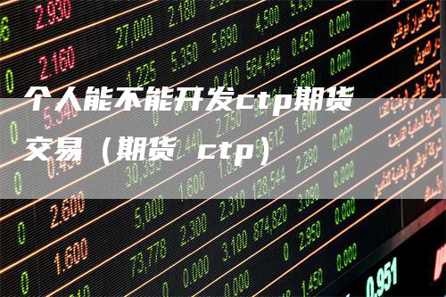 个人能不能开发ctp期货交易（期货 ctp）