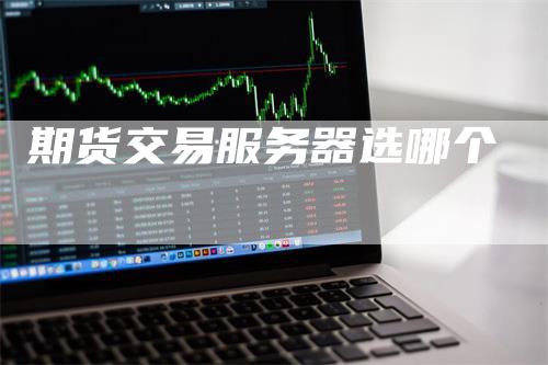 期货交易服务器选哪个