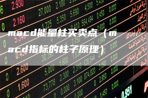 macd能量柱买卖点（macd指标的柱子原理）