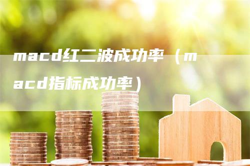 macd红二波成功率（macd指标成功率）