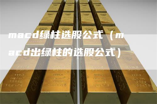macd绿柱选股公式（macd出绿柱的选股公式）