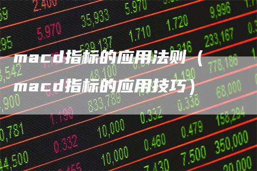 macd指标的应用法则（macd指标的应用技巧）
