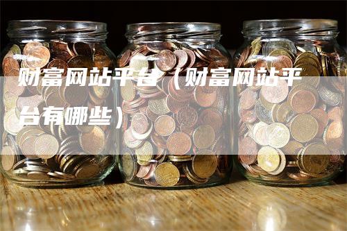 财富网站平台（财富网站平台有哪些）